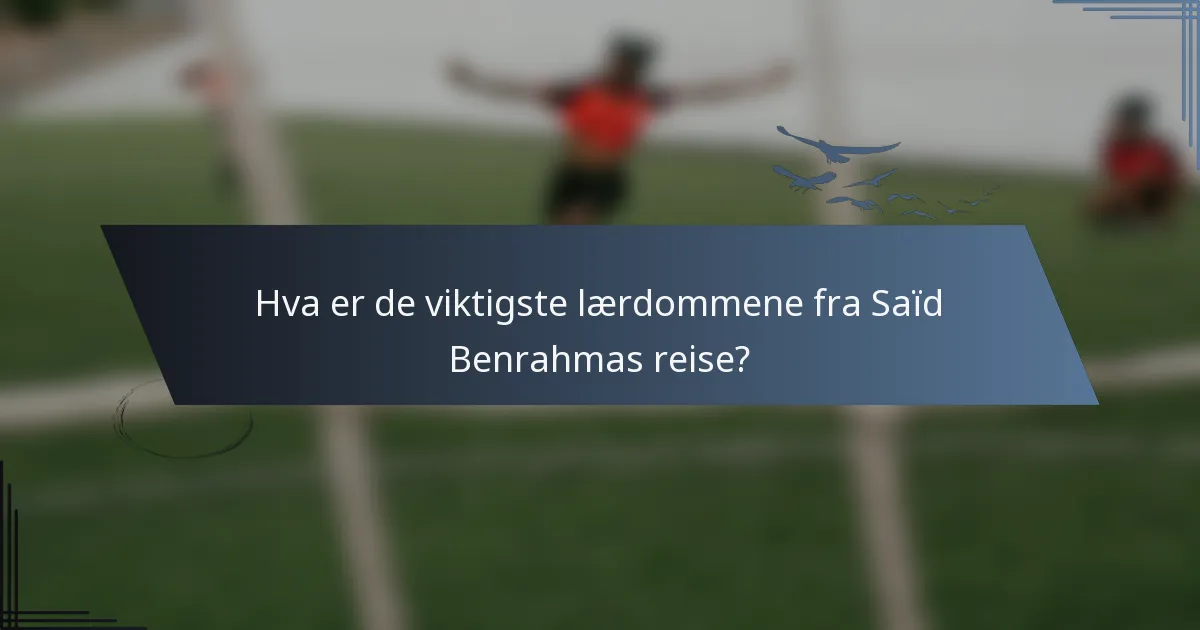 Hva er de viktigste lærdommene fra Saïd Benrahmas reise?