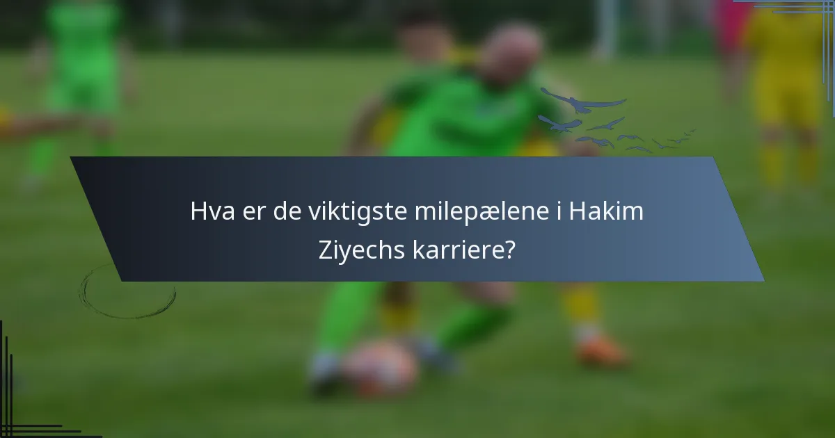 Hva er de viktigste milepælene i Hakim Ziyechs karriere?