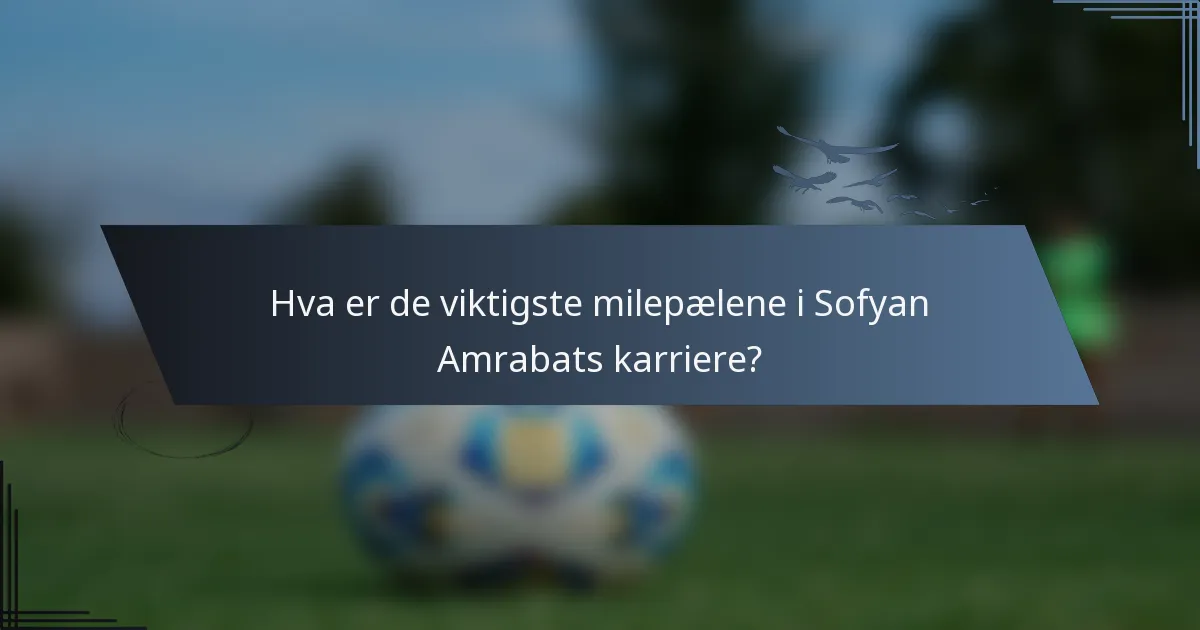 Hva er de viktigste milepælene i Sofyan Amrabats karriere?