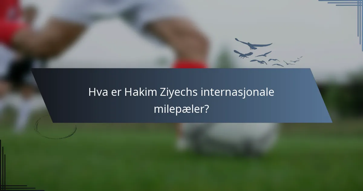 Hva er Hakim Ziyechs internasjonale milepæler?