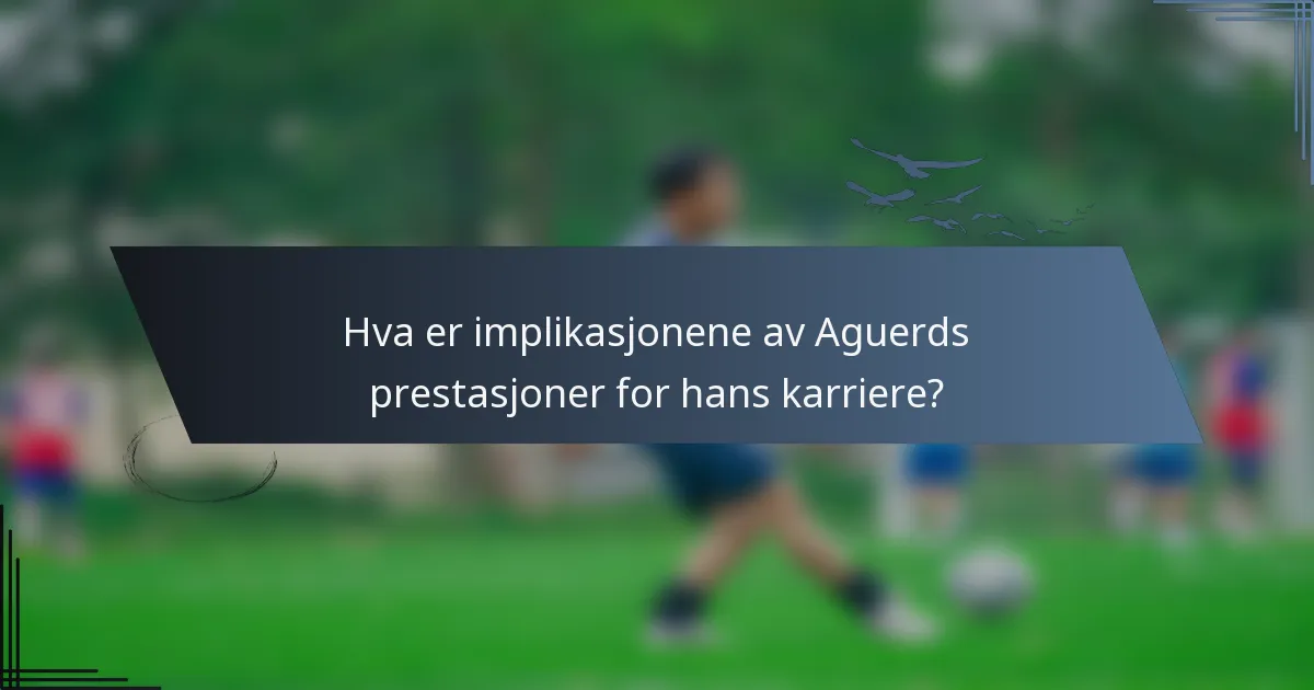 Hva er implikasjonene av Aguerds prestasjoner for hans karriere?