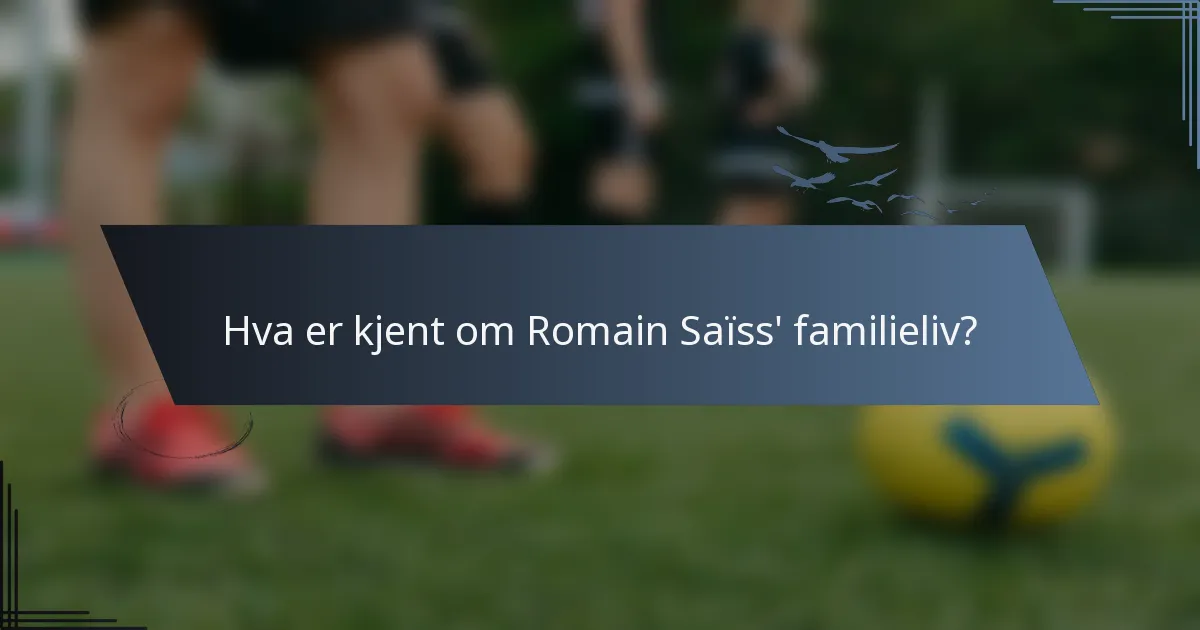 Hva er kjent om Romain Saïss' familieliv?