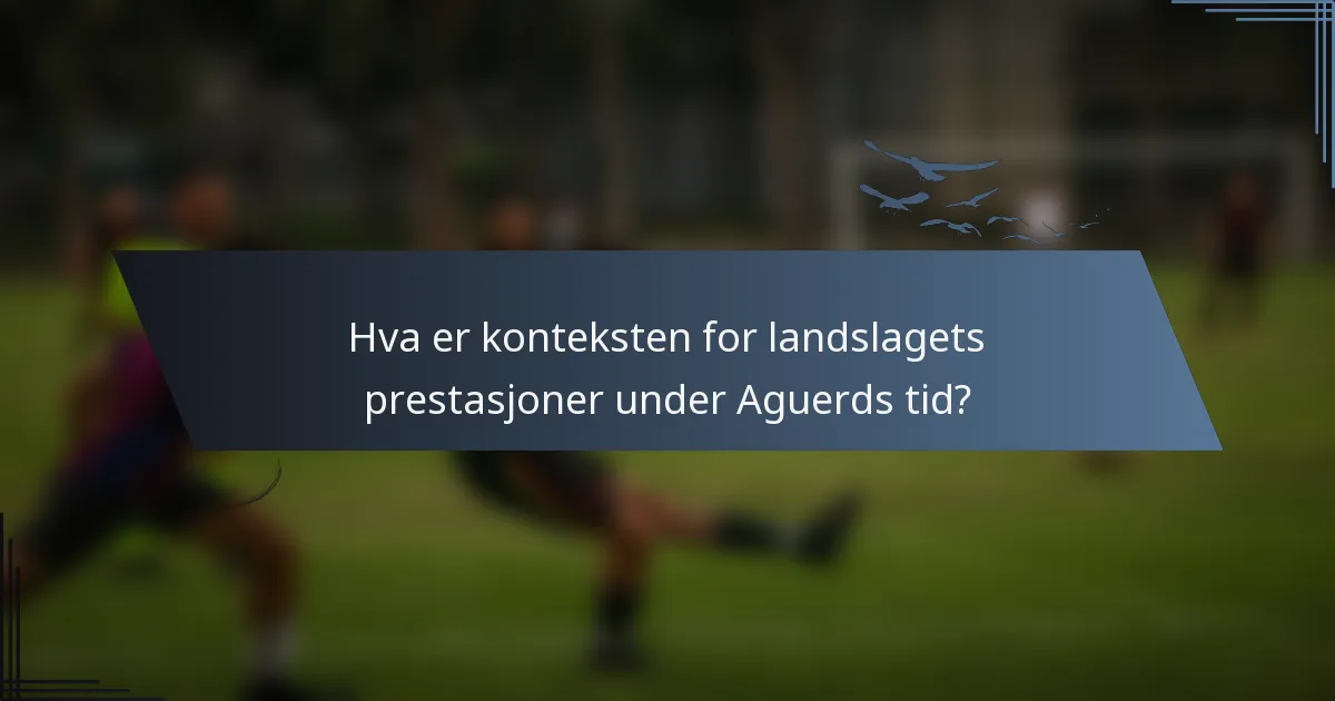 Hva er konteksten for landslagets prestasjoner under Aguerds tid?