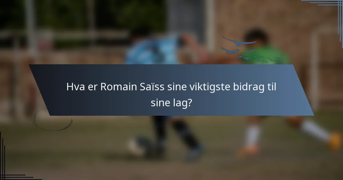 Hva er Romain Saïss sine viktigste bidrag til sine lag?