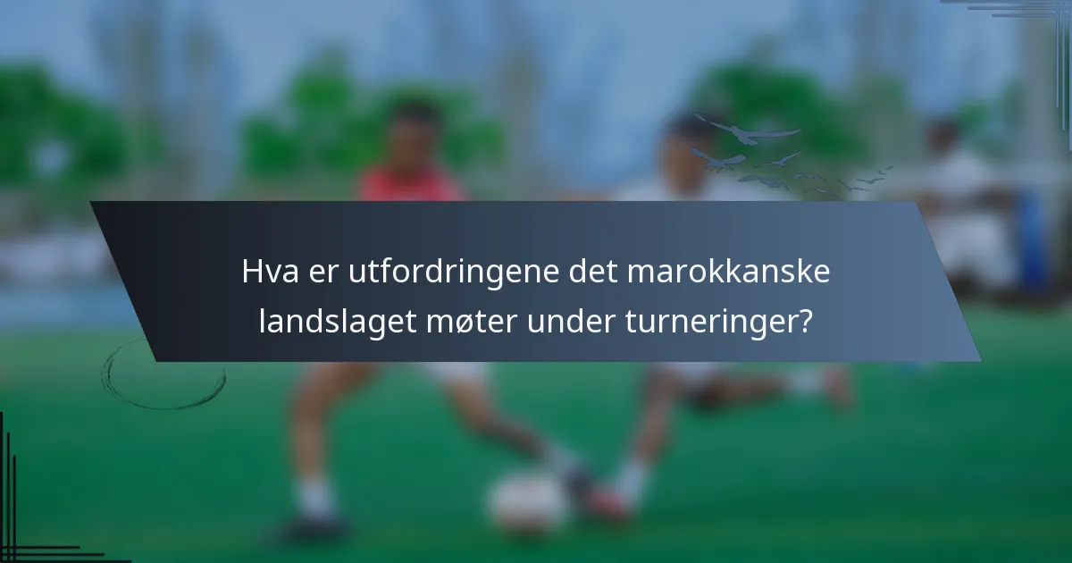 Hva er utfordringene det marokkanske landslaget møter under turneringer?