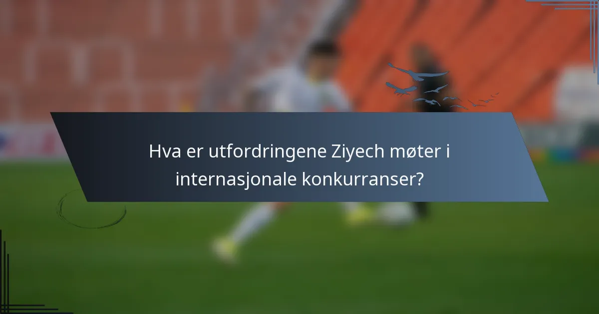 Hva er utfordringene Ziyech møter i internasjonale konkurranser?