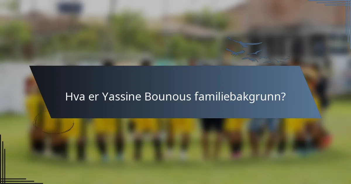 Hva er Yassine Bounous familiebakgrunn?