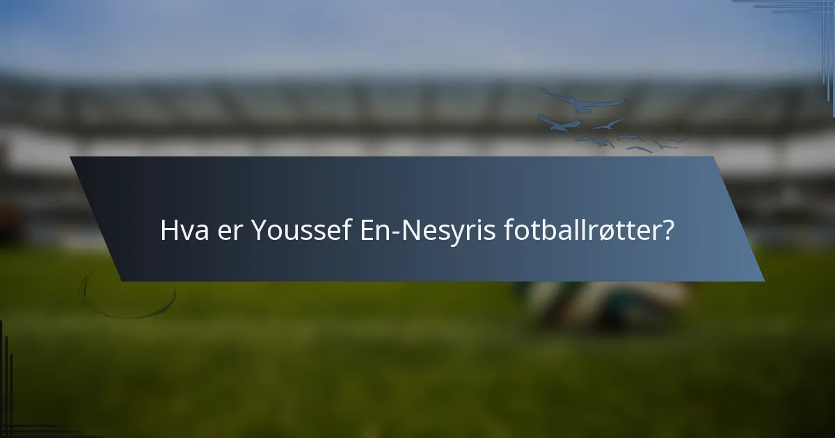 Hva er Youssef En-Nesyris fotballrøtter?