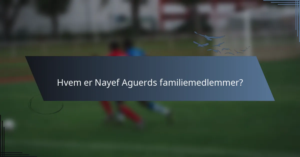 Hvem er Nayef Aguerds familiemedlemmer?