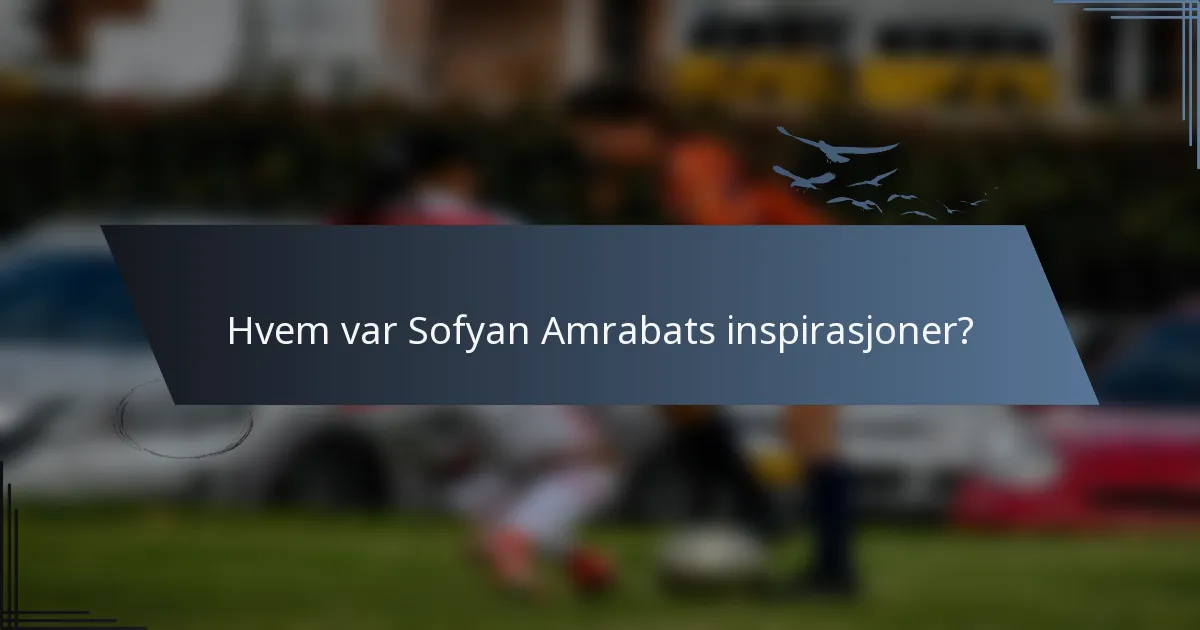 Hvem var Sofyan Amrabats inspirasjoner?