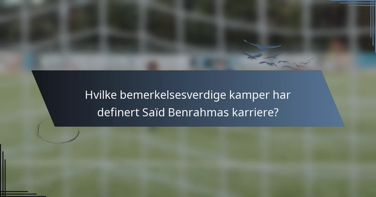 Hvilke bemerkelsesverdige kamper har definert Saïd Benrahmas karriere?