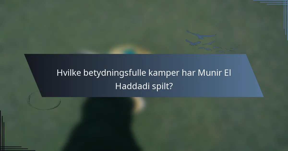 Hvilke betydningsfulle kamper har Munir El Haddadi spilt?