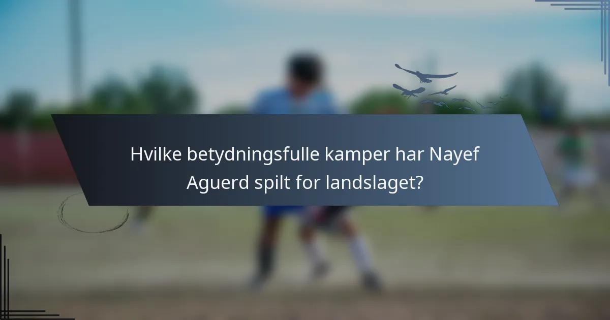 Hvilke betydningsfulle kamper har Nayef Aguerd spilt for landslaget?