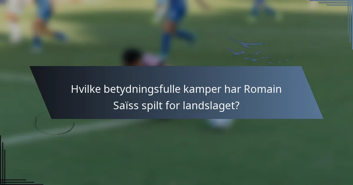 Hvilke betydningsfulle kamper har Romain Saïss spilt for landslaget?