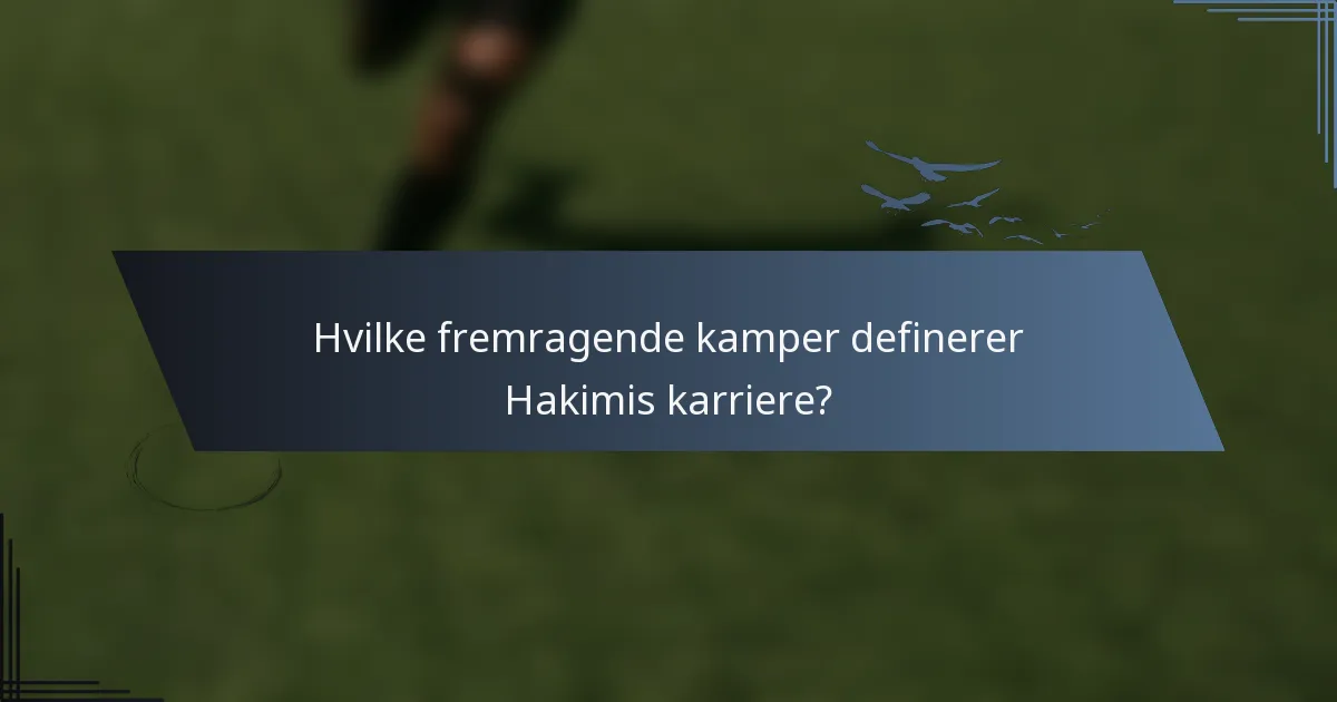 Hvilke fremragende kamper definerer Hakimis karriere?