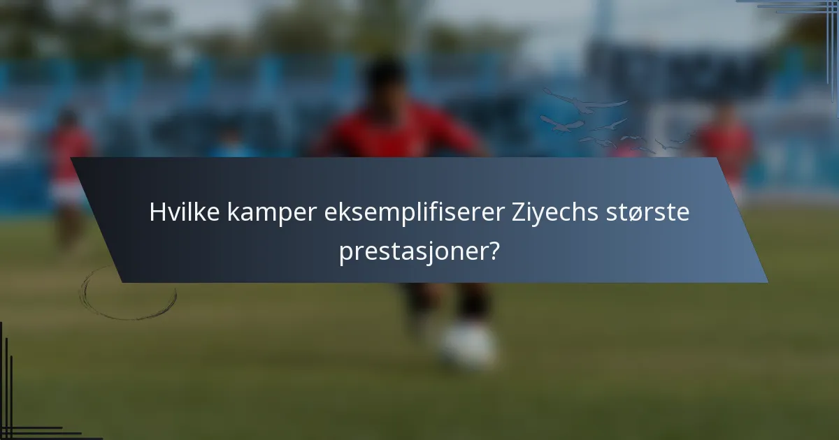 Hvilke kamper eksemplifiserer Ziyechs største prestasjoner?
