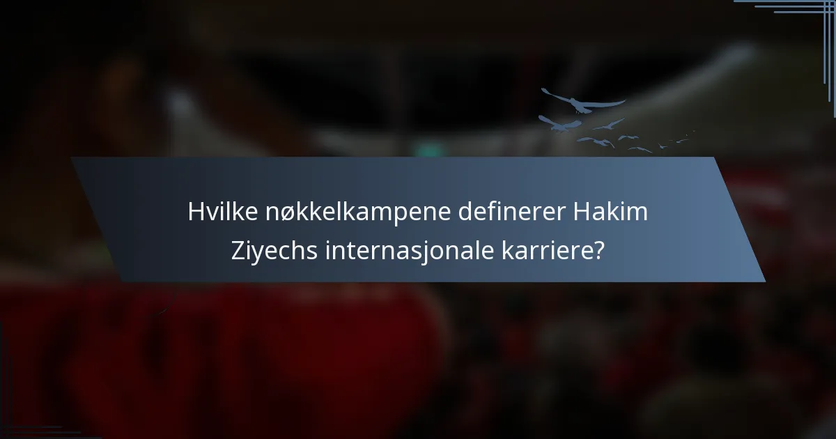 Hvilke nøkkelkampene definerer Hakim Ziyechs internasjonale karriere?