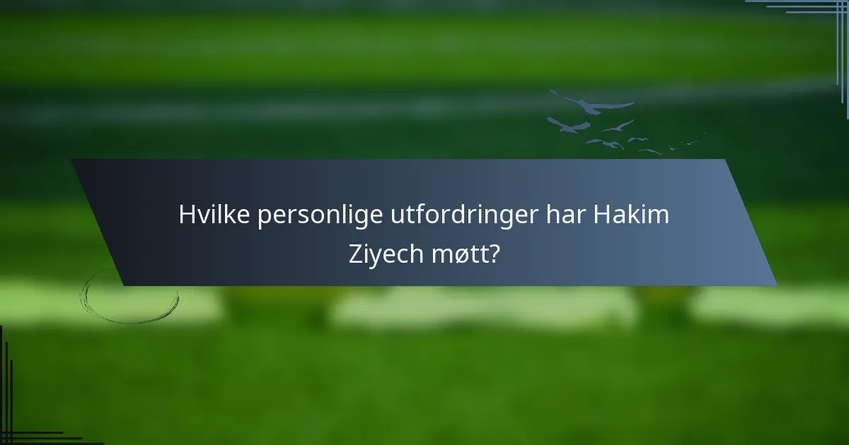 Hvilke personlige utfordringer har Hakim Ziyech møtt?