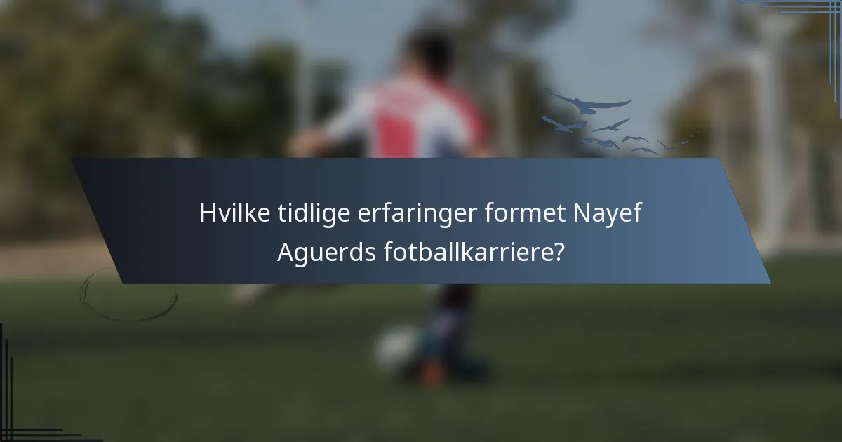 Hvilke tidlige erfaringer formet Nayef Aguerds fotballkarriere?