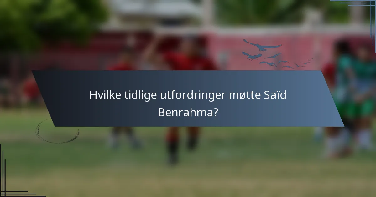 Hvilke tidlige utfordringer møtte Saïd Benrahma?