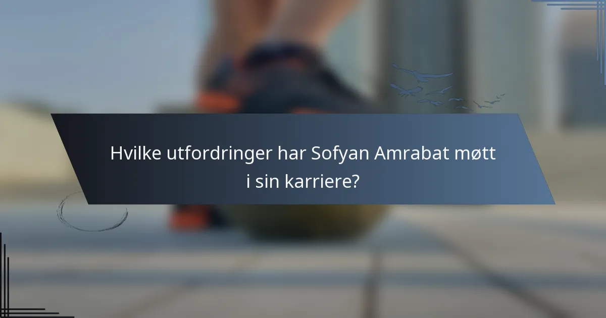 Hvilke utfordringer har Sofyan Amrabat møtt i sin karriere?