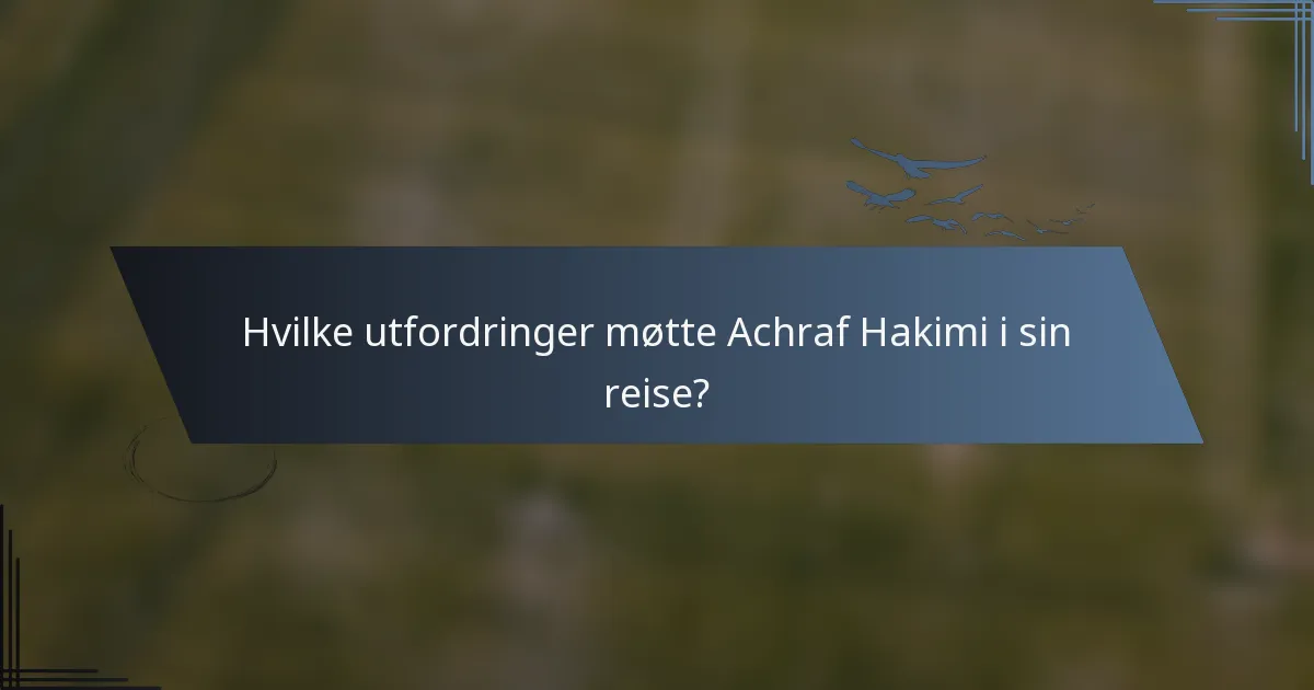 Hvilke utfordringer møtte Achraf Hakimi i sin reise?