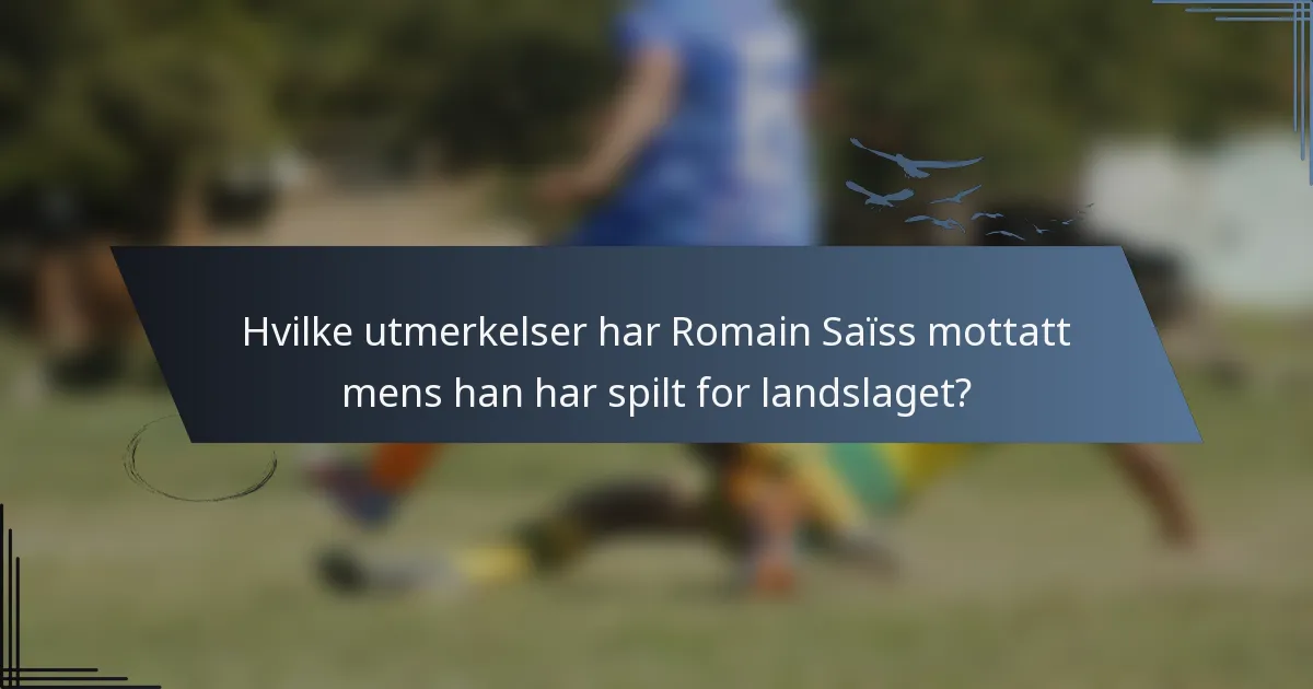 Hvilke utmerkelser har Romain Saïss mottatt mens han har spilt for landslaget?