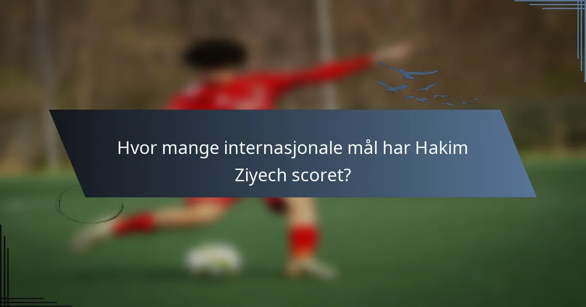 Hvor mange internasjonale mål har Hakim Ziyech scoret?