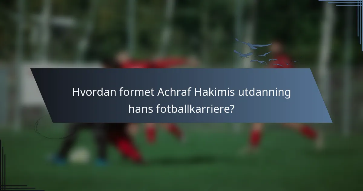 Hvordan formet Achraf Hakimis utdanning hans fotballkarriere?