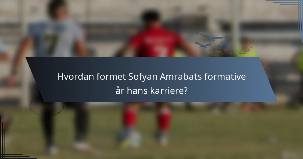 Hvordan formet Sofyan Amrabats formative år hans karriere?
