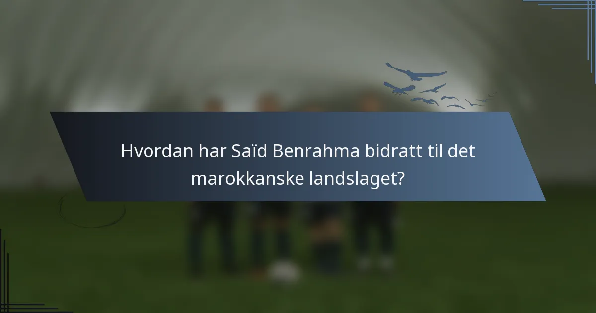 Hvordan har Saïd Benrahma bidratt til det marokkanske landslaget?