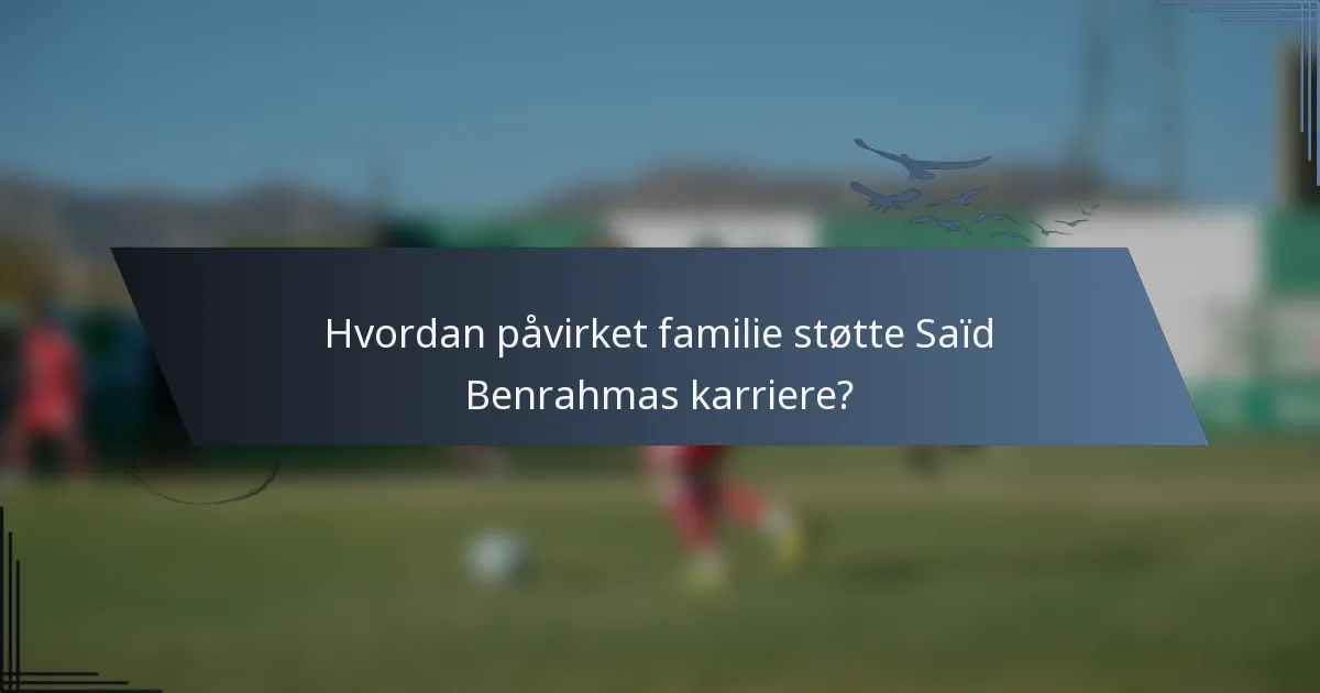 Hvordan påvirket familie støtte Saïd Benrahmas karriere?