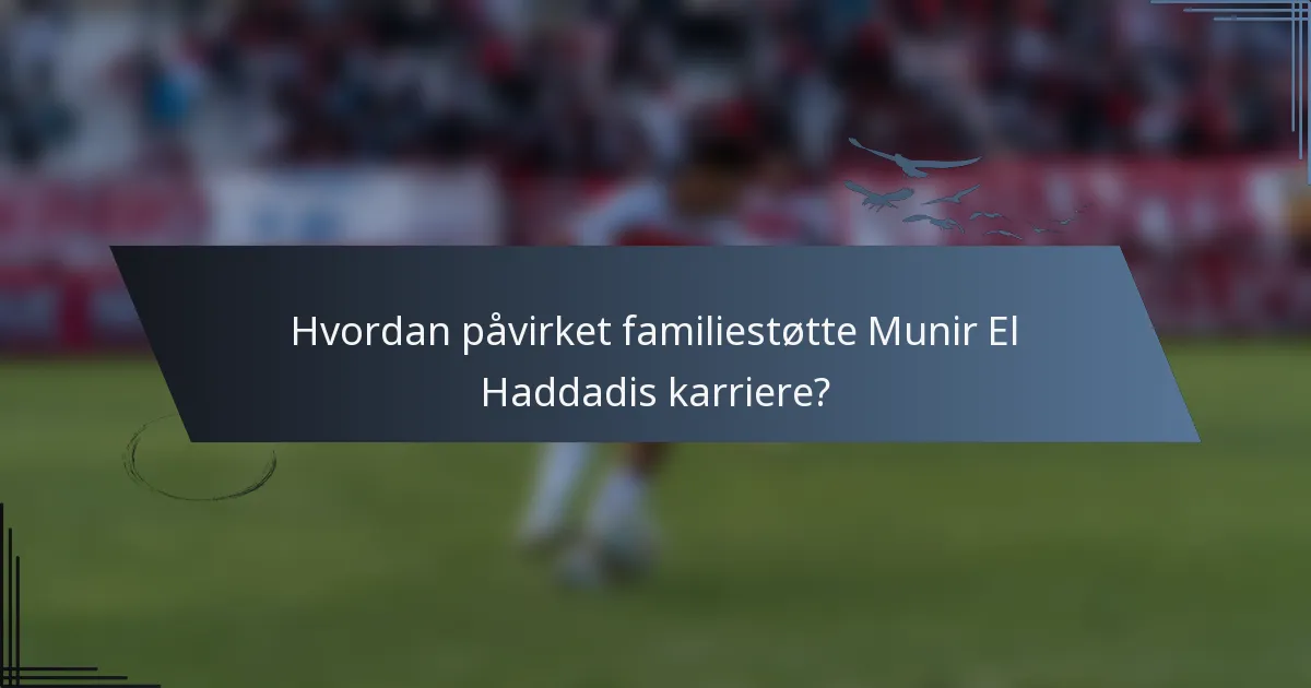 Hvordan påvirket familiestøtte Munir El Haddadis karriere?