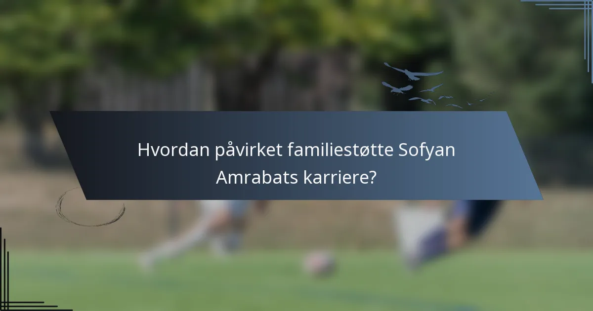 Hvordan påvirket familiestøtte Sofyan Amrabats karriere?