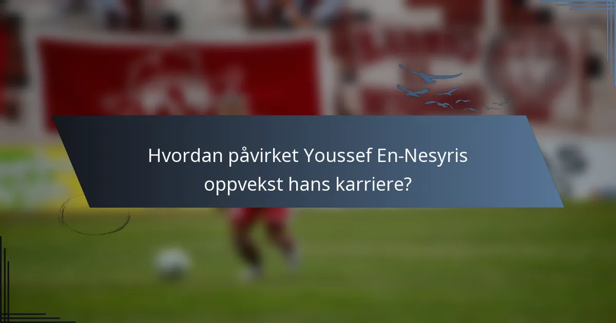 Hvordan påvirket Youssef En-Nesyris oppvekst hans karriere?