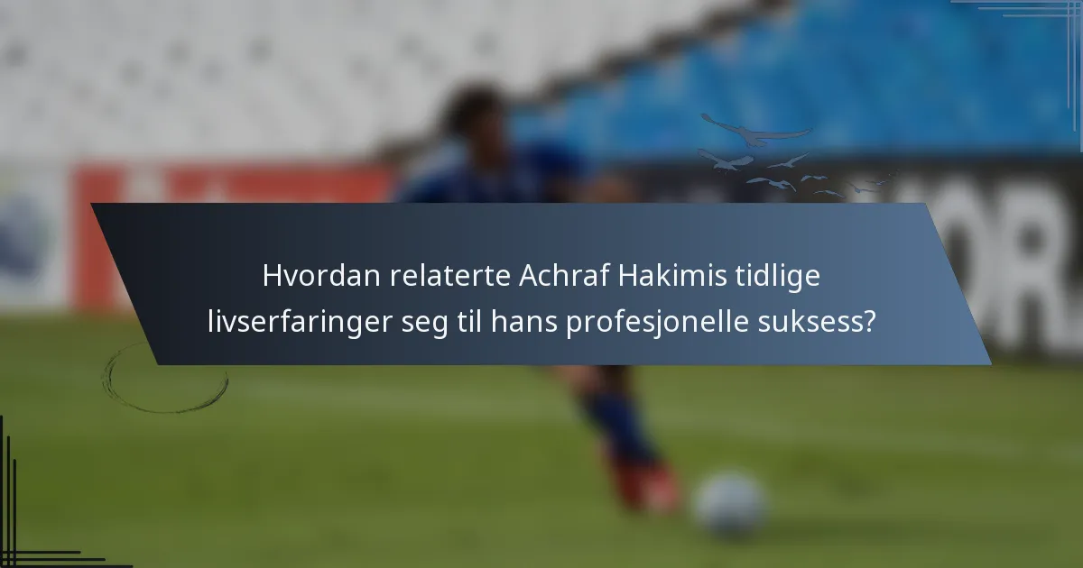 Hvordan relaterte Achraf Hakimis tidlige livserfaringer seg til hans profesjonelle suksess?