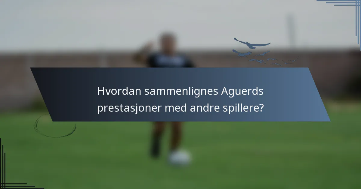 Hvordan sammenlignes Aguerds prestasjoner med andre spillere?