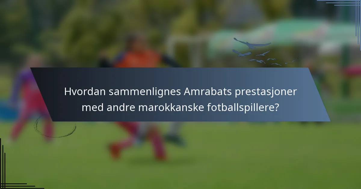 Hvordan sammenlignes Amrabats prestasjoner med andre marokkanske fotballspillere?