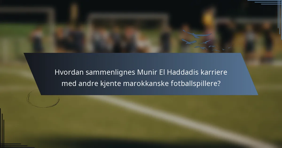 Hvordan sammenlignes Munir El Haddadis karriere med andre kjente marokkanske fotballspillere?
