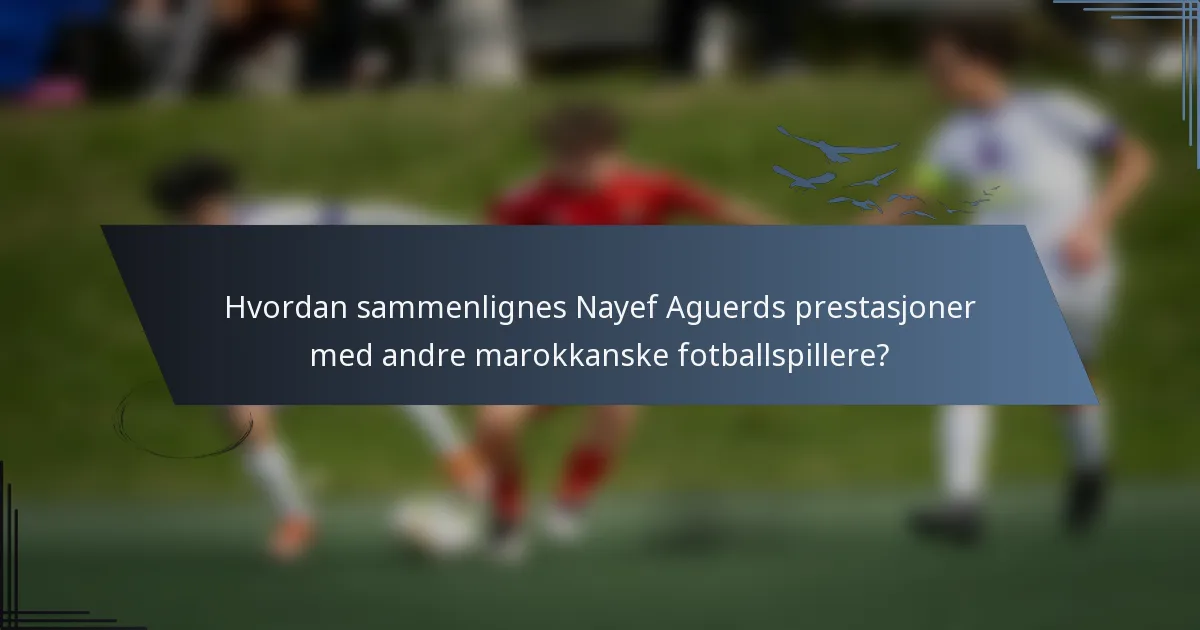 Hvordan sammenlignes Nayef Aguerds prestasjoner med andre marokkanske fotballspillere?
