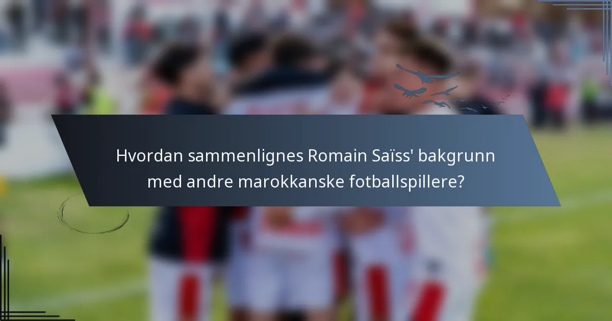 Hvordan sammenlignes Romain Saïss' bakgrunn med andre marokkanske fotballspillere?