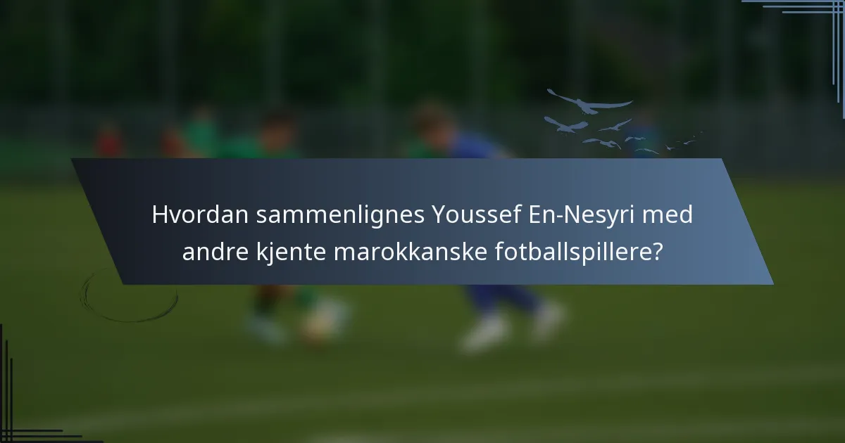 Hvordan sammenlignes Youssef En-Nesyri med andre kjente marokkanske fotballspillere?