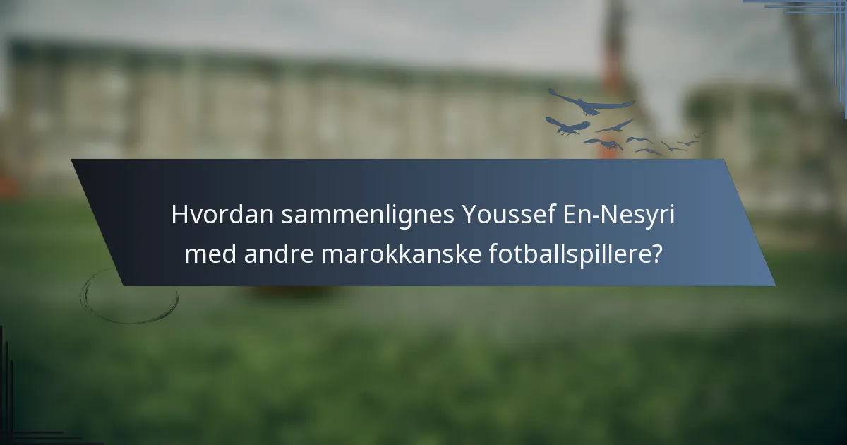 Hvordan sammenlignes Youssef En-Nesyri med andre marokkanske fotballspillere?