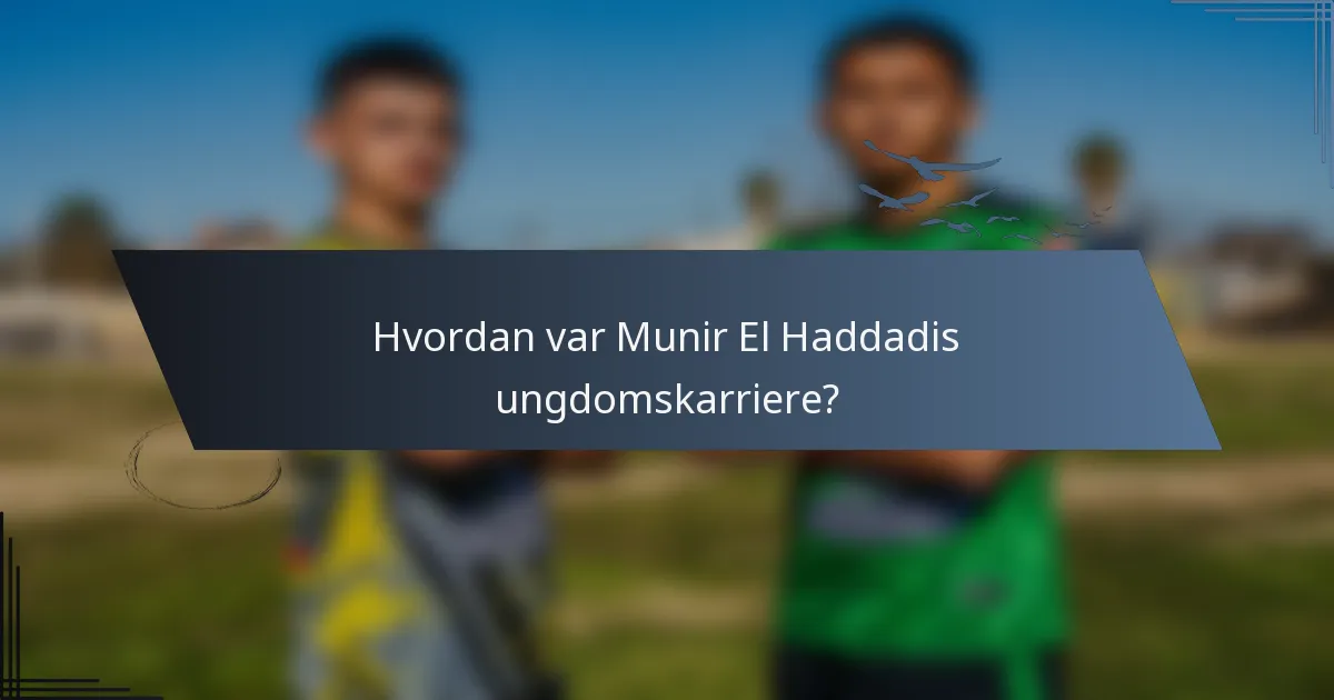 Hvordan var Munir El Haddadis ungdomskarriere?